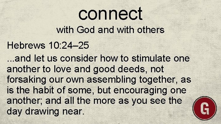connect with God and with others Hebrews 10: 24– 25. . . and let