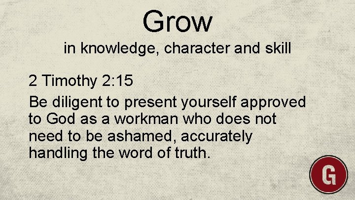 Grow in knowledge, character and skill 2 Timothy 2: 15 Be diligent to present