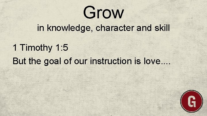 Grow in knowledge, character and skill 1 Timothy 1: 5 But the goal of