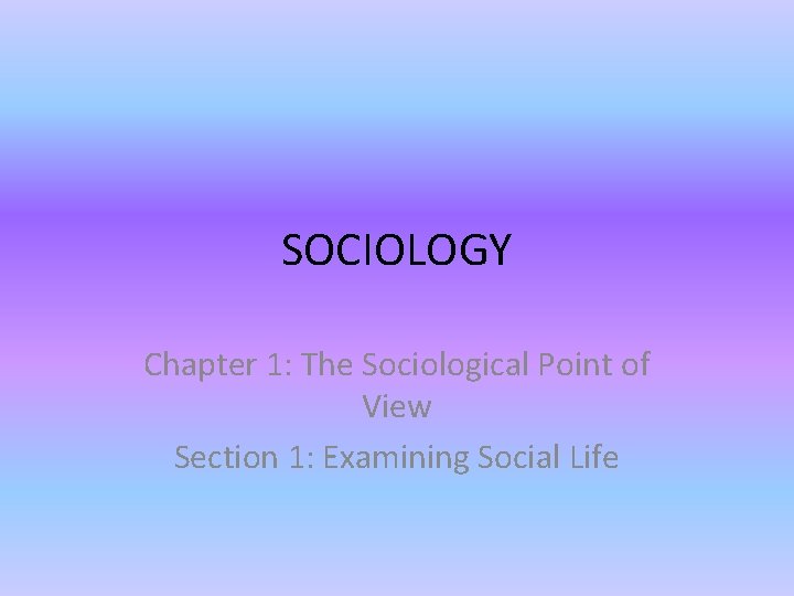 SOCIOLOGY Chapter 1: The Sociological Point of View Section 1: Examining Social Life 