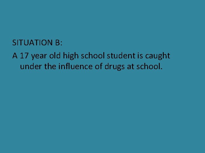 SITUATION B: A 17 year old high school student is caught under the influence