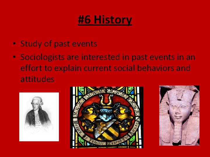 #6 History • Study of past events • Sociologists are interested in past events