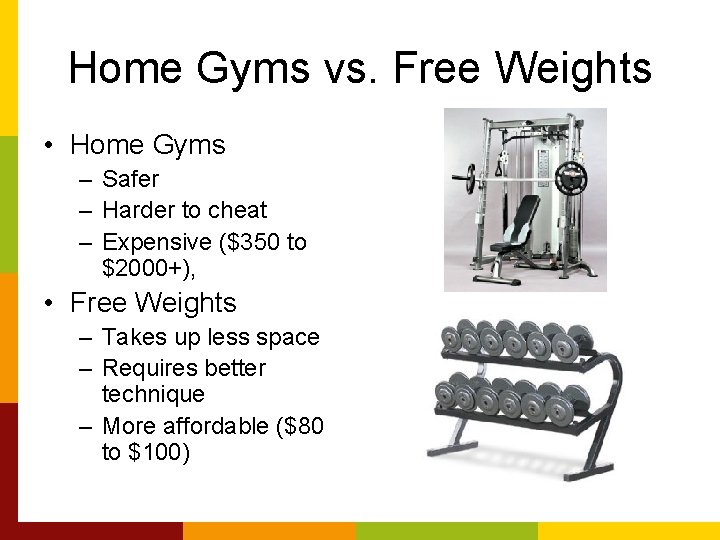 Home Gyms vs. Free Weights • Home Gyms – Safer – Harder to cheat