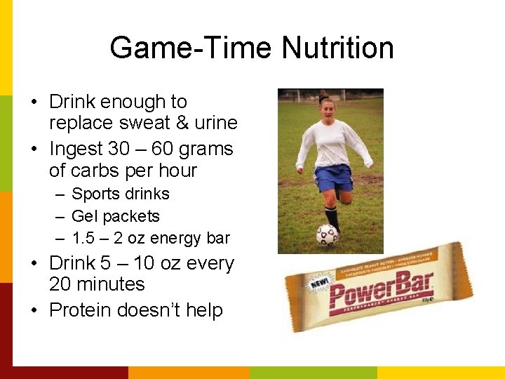 Game-Time Nutrition • Drink enough to replace sweat & urine • Ingest 30 –