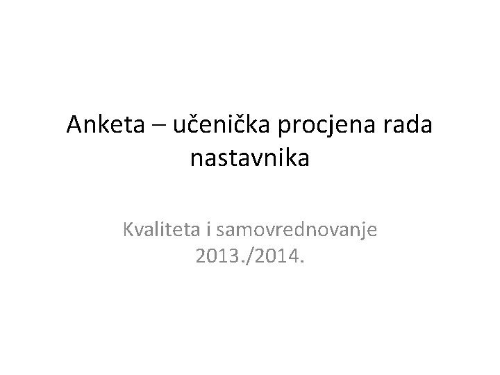 Anketa – učenička procjena rada nastavnika Kvaliteta i samovrednovanje 2013. /2014. 