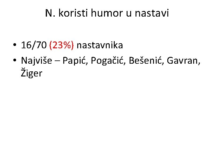 N. koristi humor u nastavi • 16/70 (23%) nastavnika • Najviše – Papić, Pogačić,