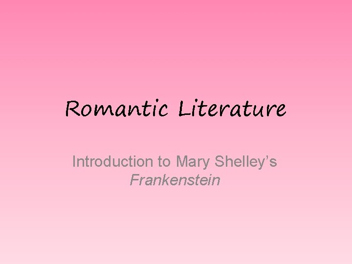 Romantic Literature Introduction to Mary Shelley’s Frankenstein 