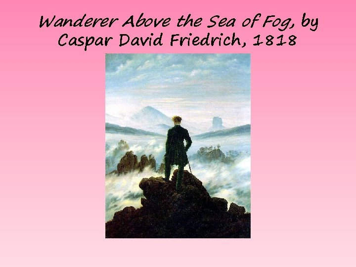 Wanderer Above the Sea of Fog, by Caspar David Friedrich, 1818 