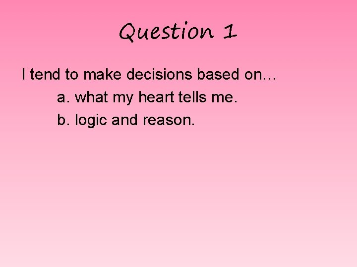 Question 1 I tend to make decisions based on… a. what my heart tells