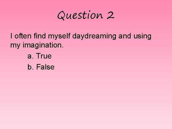 Question 2 I often find myself daydreaming and using my imagination. a. True b.