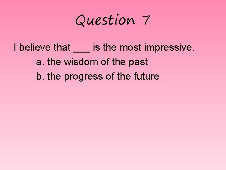 Question 7 I believe that ___ is the most impressive. a. the wisdom of