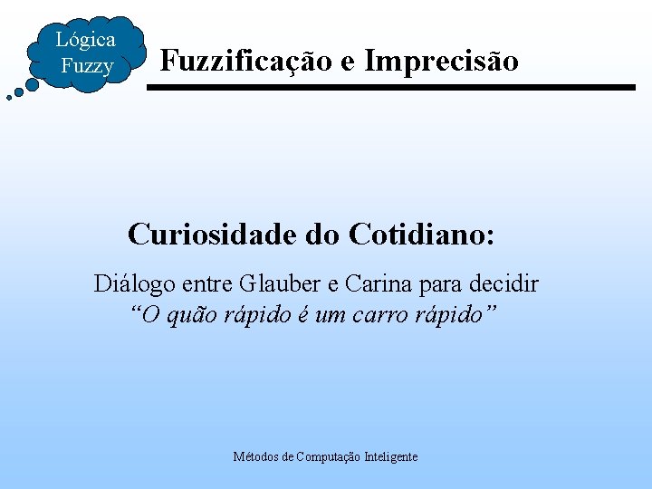 Lógica Fuzzy Fuzzificação e Imprecisão Curiosidade do Cotidiano: Diálogo entre Glauber e Carina para