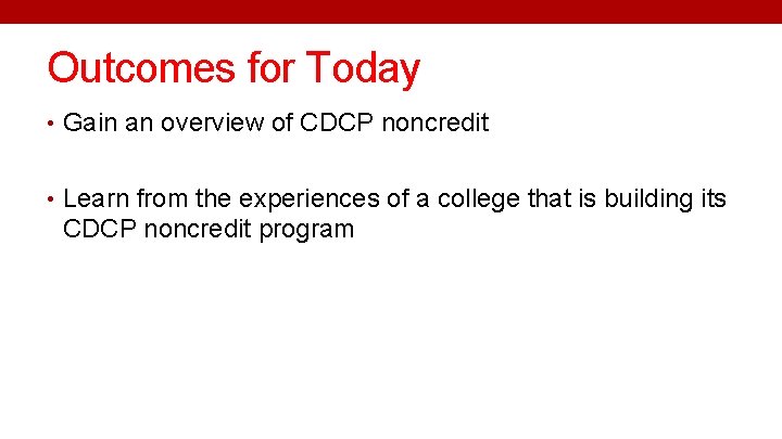 Outcomes for Today • Gain an overview of CDCP noncredit • Learn from the