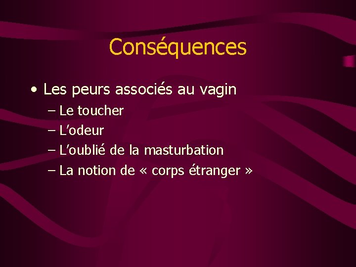 Conséquences • Les peurs associés au vagin – Le toucher – L’odeur – L’oublié