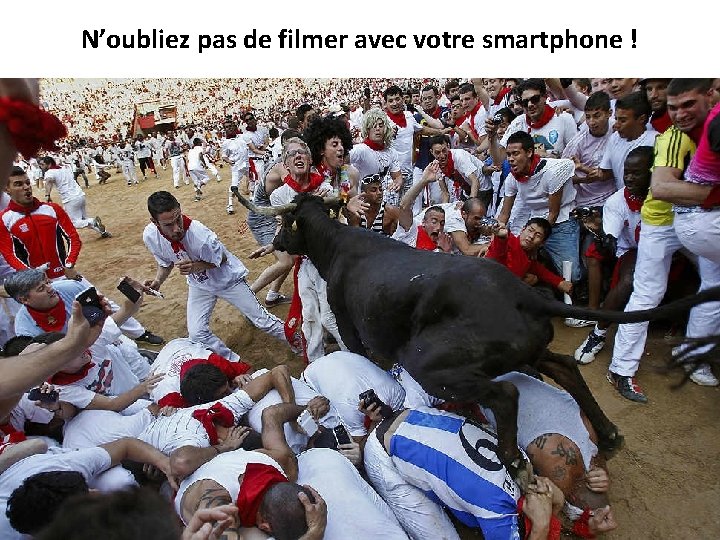 N’oubliez pas de filmer avec votre smartphone ! 32 