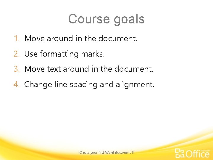 Course goals 1. Move around in the document. 2. Use formatting marks. 3. Move