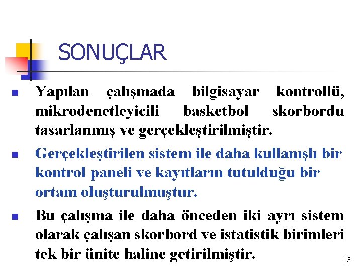 SONUÇLAR n n n Yapılan çalışmada bilgisayar kontrollü, mikrodenetleyicili basketbol skorbordu tasarlanmış ve gerçekleştirilmiştir.