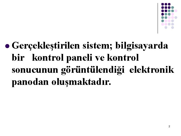 l Gerçekleştirilen sistem; bilgisayarda bir kontrol paneli ve kontrol sonucunun görüntülendiği elektronik panodan oluşmaktadır.