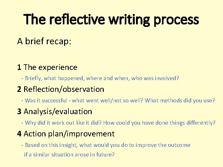 The reflective writing process A brief recap: 1 The experience - Briefly, what happened,