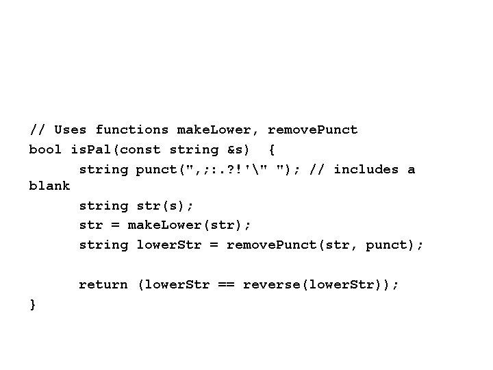 // Uses functions make. Lower, remove. Punct bool is. Pal(const string &s) { string