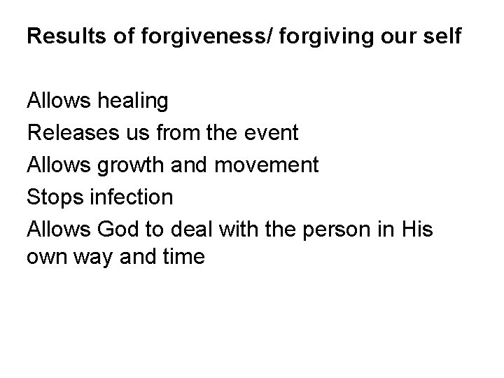 Results of forgiveness/ forgiving our self Allows healing Releases us from the event Allows