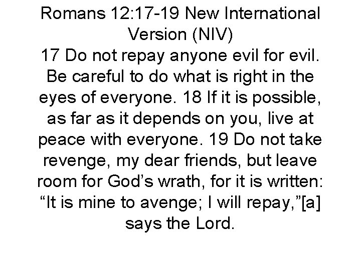 Romans 12: 17 -19 New International Version (NIV) 17 Do not repay anyone evil