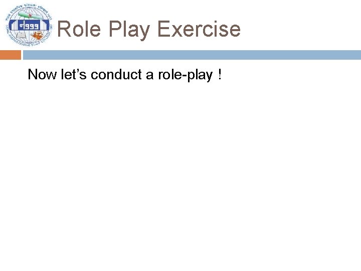 Role Play Exercise Now let’s conduct a role-play ! 