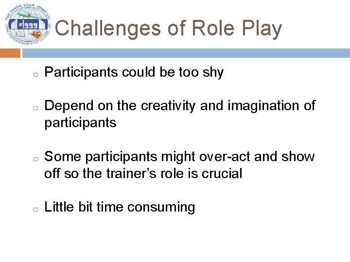 Challenges of Role Play � � Participants could be too shy Depend on the