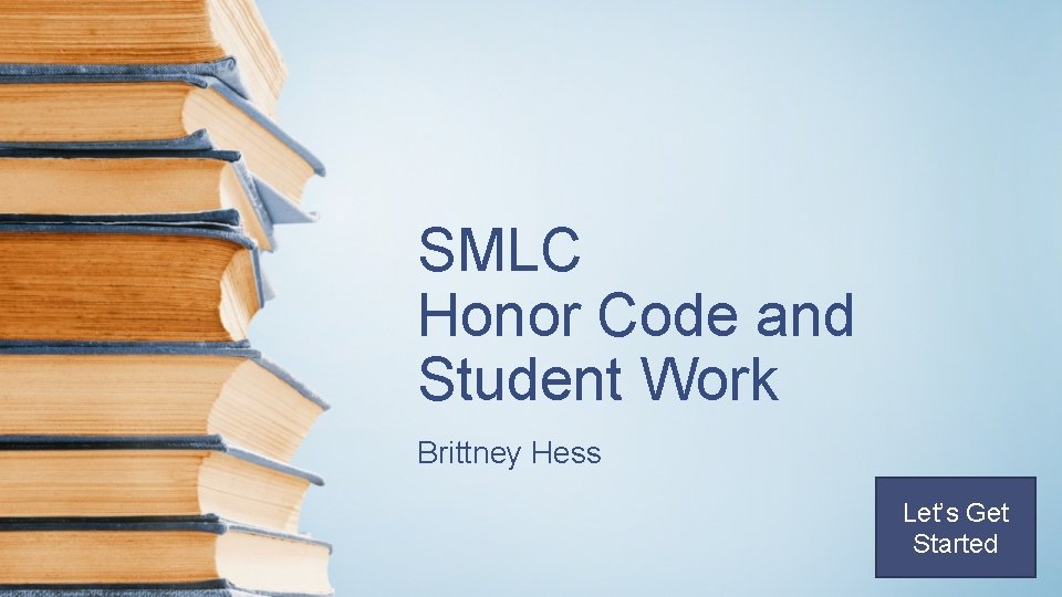 SMLC Honor Code and Student Work Brittney Hess Let’s Get Started 