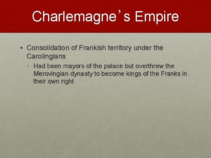 Charlemagne’s Empire • Consolidation of Frankish territory under the Carolingians • Had been mayors