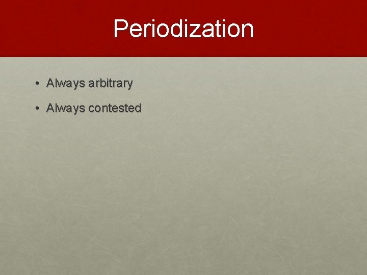 Periodization • Always arbitrary • Always contested 