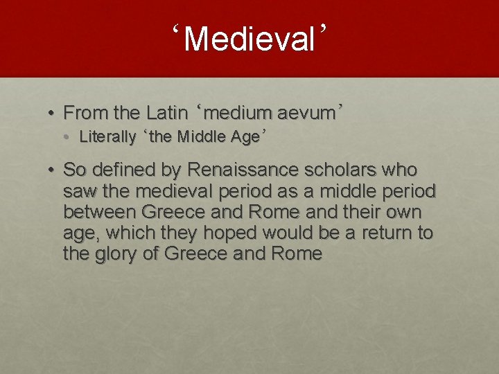 ‘Medieval’ • From the Latin ‘medium aevum’ • Literally ‘the Middle Age’ • So