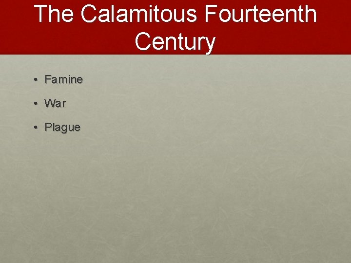 The Calamitous Fourteenth Century • Famine • War • Plague 