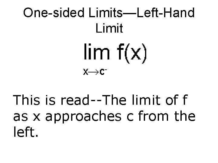 One-sided Limits—Left-Hand Limit This is read--The limit of f as x approaches c from