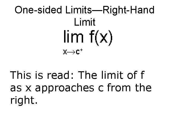 One-sided Limits—Right-Hand Limit This is read: The limit of f as x approaches c