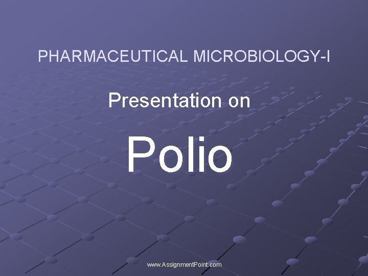 PHARMACEUTICAL MICROBIOLOGY-I Presentation on Polio www. Assignment. Point. com 