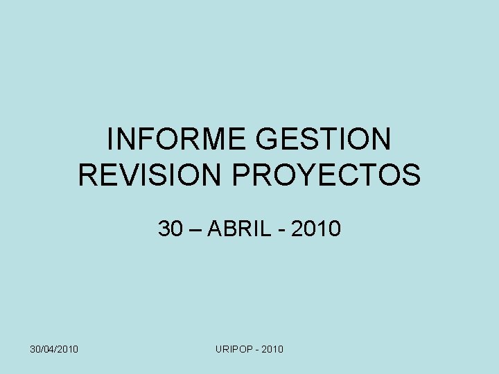 INFORME GESTION REVISION PROYECTOS 30 – ABRIL - 2010 30/04/2010 URIPOP - 2010 