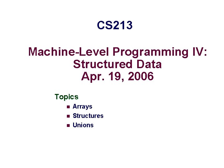 CS 213 Machine-Level Programming IV: Structured Data Apr. 19, 2006 Topics n Arrays n
