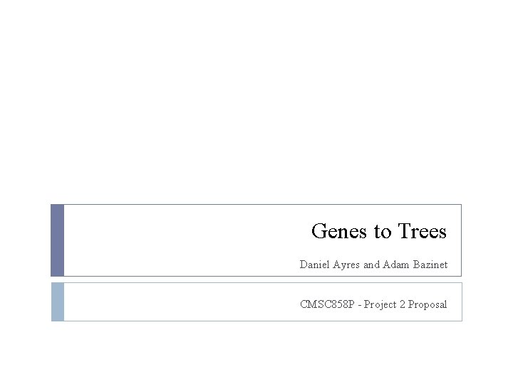 Genes to Trees Daniel Ayres and Adam Bazinet CMSC 858 P - Project 2