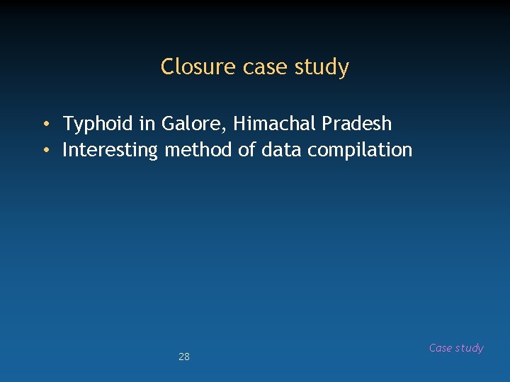 Closure case study • Typhoid in Galore, Himachal Pradesh • Interesting method of data