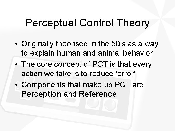 Perceptual Control Theory • Originally theorised in the 50’s as a way to explain