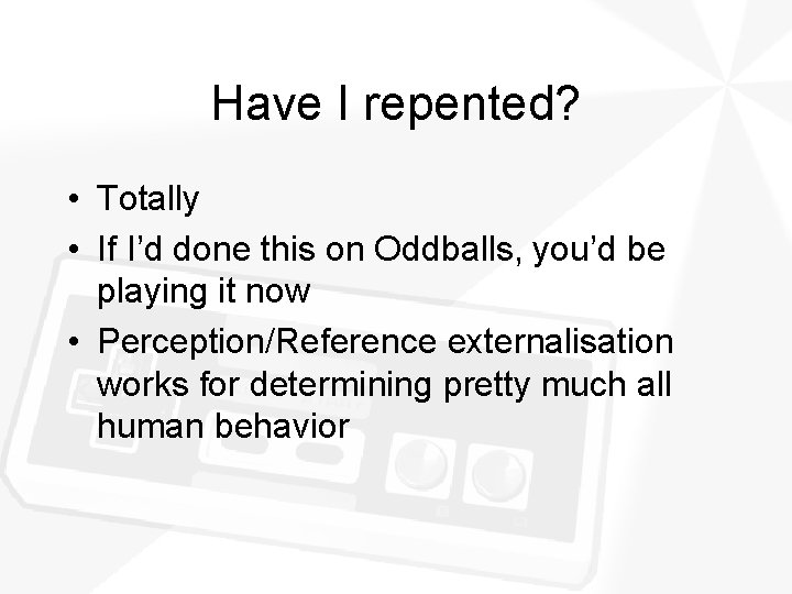 Have I repented? • Totally • If I’d done this on Oddballs, you’d be