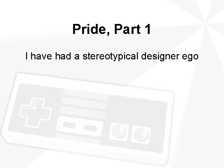 Pride, Part 1 I have had a stereotypical designer ego 