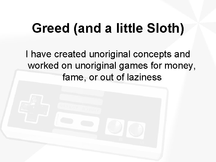 Greed (and a little Sloth) I have created unoriginal concepts and worked on unoriginal