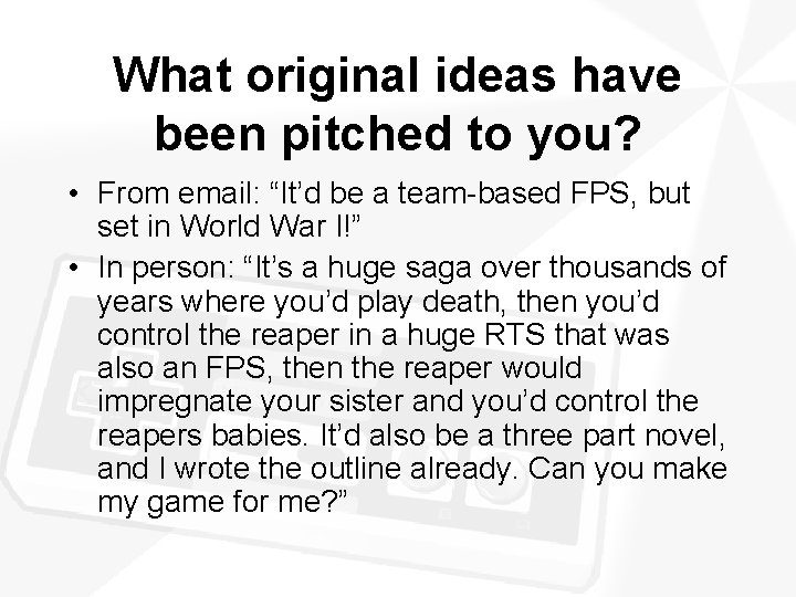 What original ideas have been pitched to you? • From email: “It’d be a