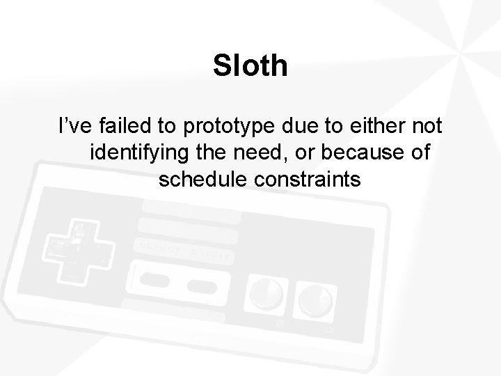 Sloth I’ve failed to prototype due to either not identifying the need, or because