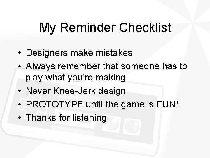 My Reminder Checklist • Designers make mistakes • Always remember that someone has to