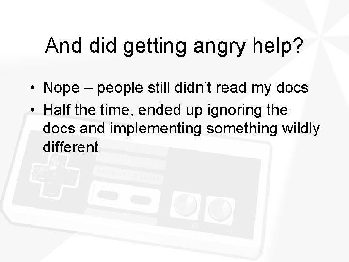 And did getting angry help? • Nope – people still didn’t read my docs