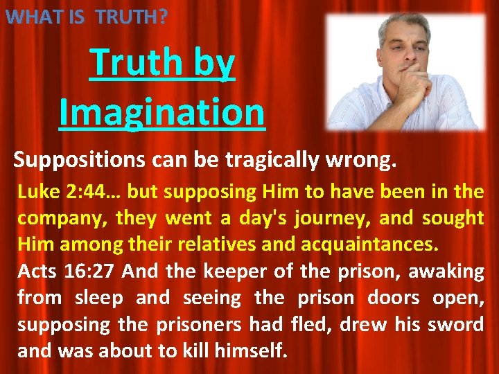 WHAT IS TRUTH? Truth by Imagination Suppositions can be tragically wrong. Luke 2: 44… WHAT IS TRUTH? Truth by Imagination Suppositions can be tragically wrong. Luke 2: 44…