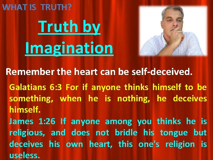 WHAT IS TRUTH? Truth by Imagination Remember the heart can be self-deceived. Galatians 6: WHAT IS TRUTH? Truth by Imagination Remember the heart can be self-deceived. Galatians 6: